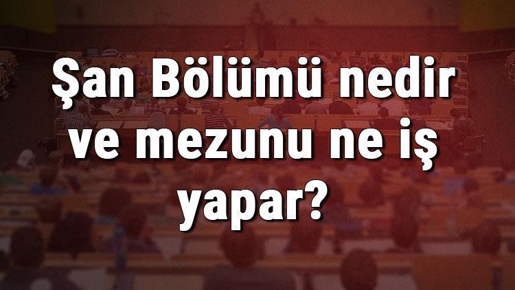 Şan Bölümü nedir ve mezunu ne iş yapar Bölümü olan üniversiteler, dersleri ve iş imkanları