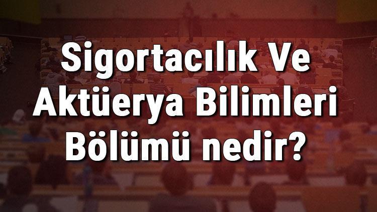 Sigortacılık Ve Aktüerya Bilimleri Bölümü nedir ve mezunu ne iş yapar Bölümü olan üniversiteler, dersleri ve iş imkanları