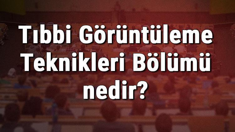 Tıbbi Görüntüleme Teknikleri Bölümü nedir ve mezunu ne iş yapar Bölümü olan üniversiteler, dersleri ve .iş imkanları