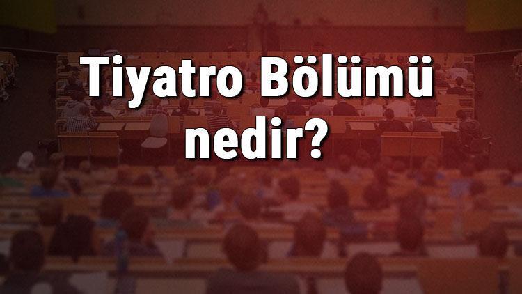 Tiyatro Bölümü nedir ve mezunu ne iş yapar Bölümü olan üniversiteler, dersleri ve iş imkanları