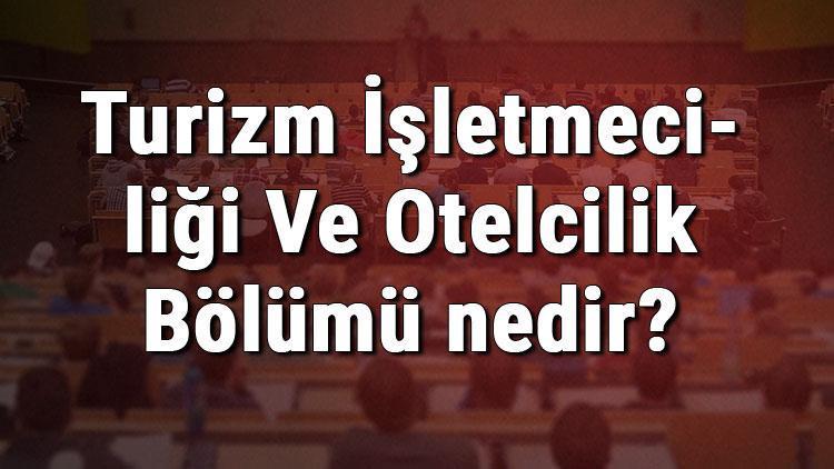 Turizm İşletmeciliği Ve Otelcilik Bölümü nedir ve mezunu ne iş yapar Bölümü Olan Üniversiteler, Dersleri Ve İş İmkanları