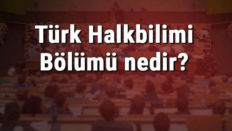 Türk Halkbilimi Bölümü nedir ve mezunu ne iş yapar Bölümü olan üniversiteler, dersleri ve iş imkanları