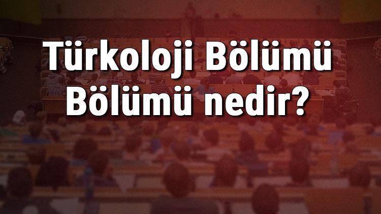 Türkoloji Bölümü Bölümü nedir ve mezunu ne iş yapar Bölümü olan üniversiteler, dersleri ve iş imkanları