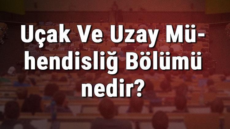 Uçak Ve Uzay Mühendisliğ Bölümü nedir ve mezunu ne iş yapar Bölümü olan üniversiteler, dersleri ve iş imkanları