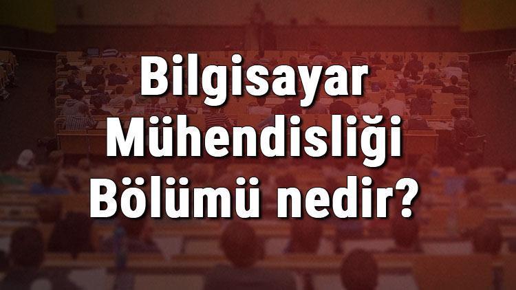 Bilgisayar Mühendisliği Bölümü nedir ve mezunu ne iş yapar Bölümü olan üniversiteler, dersleri ve iş imkanları