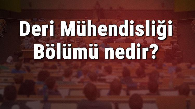 Deri Mühendisliği Bölümü nedir ve mezunu ne iş yapar Bölümü olan üniversiteler, dersleri ve iş imkanları