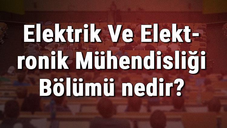 Elektrik Ve Elektronik Mühendisliği Bölümü nedir ve mezunu ne iş yapar Bölümü olan üniversiteler, dersleri ve iş imkanları