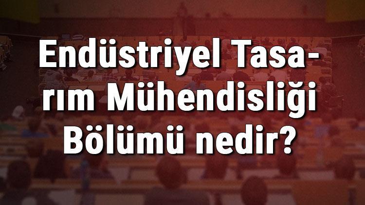 Endüstriyel Tasarım Mühendisliği Bölümü nedir ve mezunu ne iş yapar Bölümü olan üniversiteler, dersleri ve iş imkanları