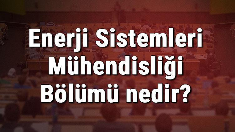 Enerji Sistemleri Mühendisliği Bölümü nedir ve mezunu ne iş yapar Bölümü olan üniversiteler, dersleri ve iş imkanları