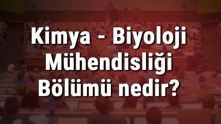 Kimya - Biyoloji Mühendisliği Bölümü nedir ve mezunu ne iş yapar Bölümü olan üniversiteler, dersleri ve iş imkanları