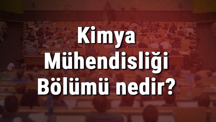 Kimya Mühendisliği Bölümü nedir ve mezunu ne iş yapar Bölümü olan üniversiteler, dersleri ve iş imkanları