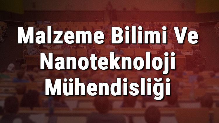 Malzeme Bilimi Ve Nanoteknoloji Mühendisliği Bölümü nedir ve mezunu ne iş yapar Bölümü olan üniversiteler, dersleri ve iş imkanları