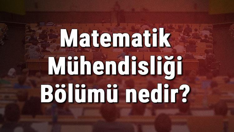 Matematik Mühendisliği Bölümü nedir ve mezunu ne iş yapar Bölümü olan üniversiteler, dersleri ve iş imkanları