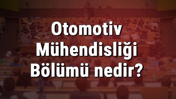 Otomotiv Mühendisliği Bölümü nedir ve mezunu ne iş yapar Bölümü olan üniversiteler, dersleri ve iş imkanları