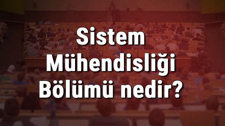 Sistem Mühendisliği Bölümü nedir ve mezunu ne iş yapar Bölümü olan üniversiteler, dersleri ve iş imkanları