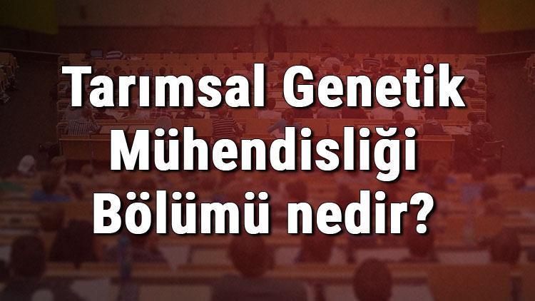 Tarımsal Genetik Mühendisliği Bölümü nedir ve mezunu ne iş yapar Bölümü olan üniversiteler, dersleri ve iş imkanları