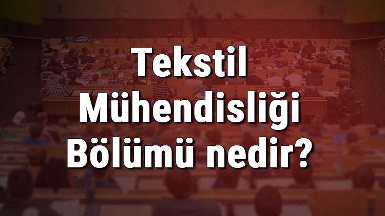 Tekstil Mühendisliği Bölümü nedir ve mezunu ne iş yapar Bölümü olan üniversiteler, dersleri ve iş imkanları