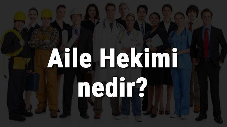 Aile Hekimi nedir, ne iş yapar ve nasıl olunur Aile Hekimi olma şartları, maaşları ve iş imkanları