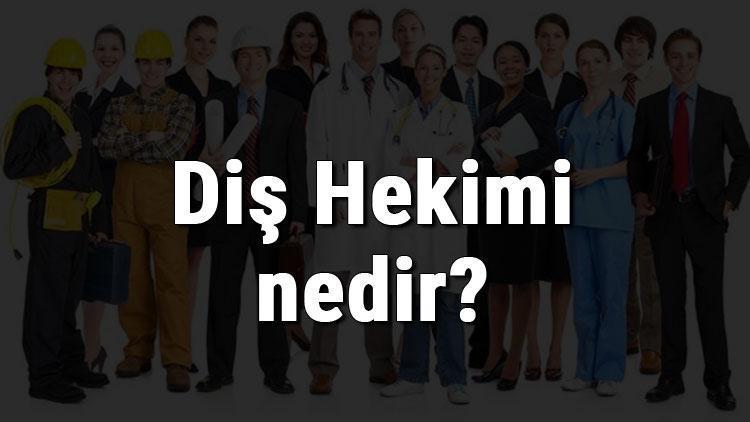 Diş Hekimi nedir, ne iş yapar ve nasıl olunur Diş Hekimi olma şartları, maaşları ve iş imkanları