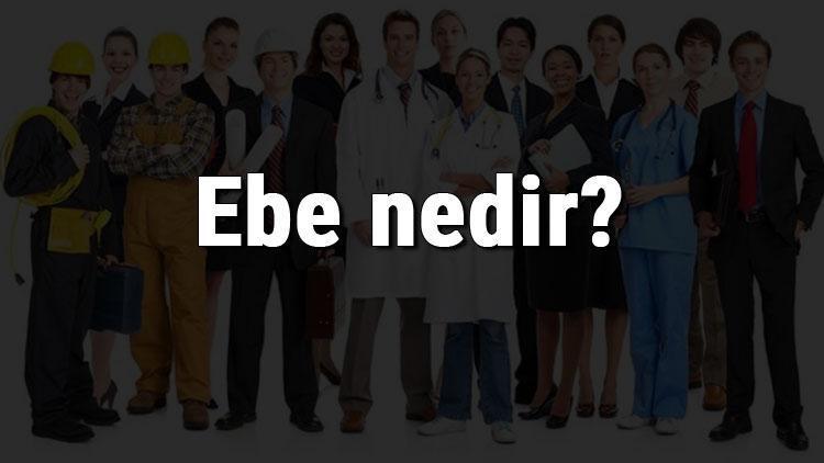 Ebe nedir, ne iş yapar ve nasıl olunur Ebe olma şartları, maaşları ve iş imkanları