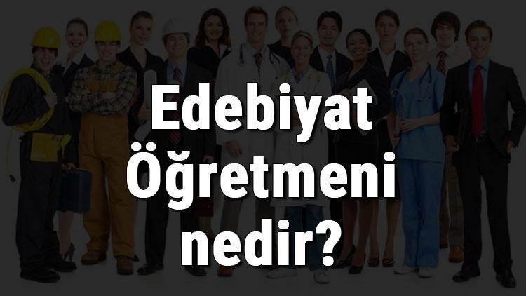 Edebiyat Öğretmeni nedir, ne iş yapar ve nasıl olunur Edebiyat Öğretmeni olma şartları, maaşları ve iş imkanları