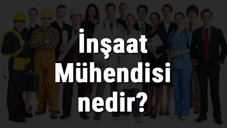 İnşaat Mühendisi nedir, ne iş yapar ve nasıl olunur İnşaat Mühendisi olma şartları, maaşları ve iş imkanları