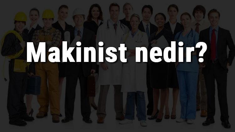 Makinist nedir, ne iş yapar ve nasıl olunur Makinist olma şartları, maaşları ve iş imkanları