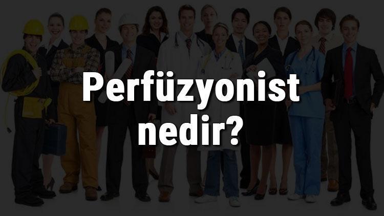 Perfüzyonist nedir, ne iş yapar ve nasıl olunur Perfüzyonist olma şartları, maaşları ve iş imkanları