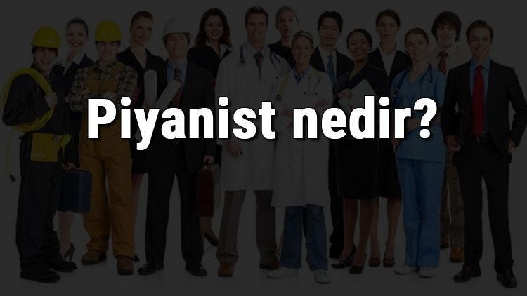 Piyanist nedir, ne iş yapar ve nasıl olunur Piyanist olma şartları, maaşları ve iş imkanları