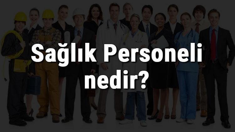 Sağlık Personeli nedir, ne iş yapar ve nasıl olunur Sağlık Personeli olma şartları, maaşları ve iş imkanları