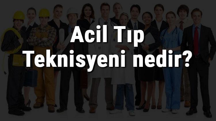 Acil Tıp Teknisyeni nedir, ne iş yapar ve nasıl olunur Acil Tıp Teknisyeni olma şartları, maaşları ve iş imkanları