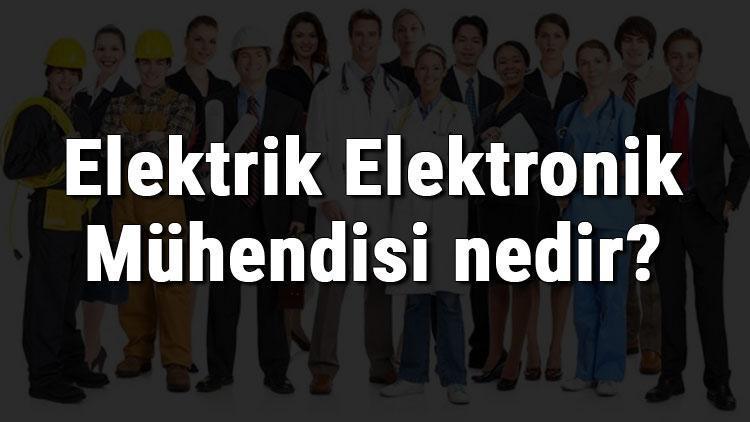 Elektrik Elektronik Mühendisi nedir, ne iş yapar ve nasıl olunur Elektrik Elektronik Mühendisi olma şartları, maaşları ve iş imkanları