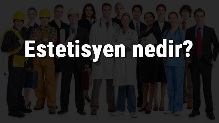 Estetisyen nedir, ne iş yapar ve nasıl olunur Estetisyen olma şartları, maaşları ve iş imkanları