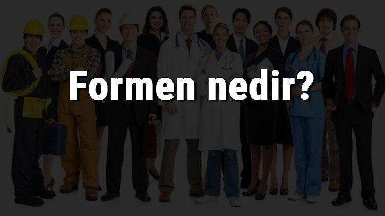 Formen nedir, ne iş yapar ve nasıl olunur Formen olma şartları, maaşları ve iş imkanları