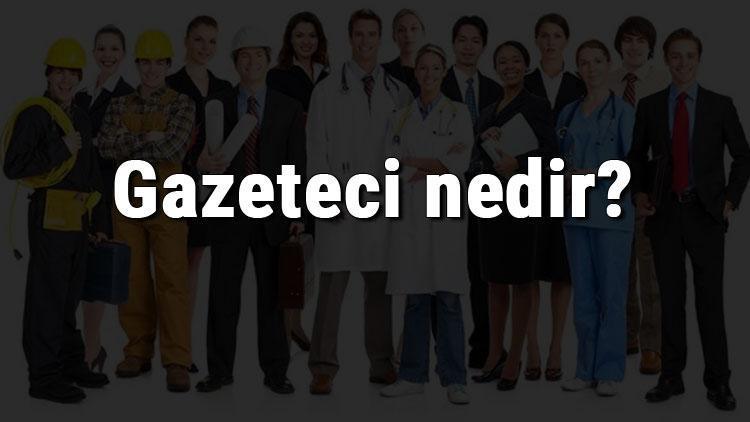 Gazeteci nedir, ne iş yapar ve nasıl olunur Gazeteci olma şartları, maaşları ve iş imkanları