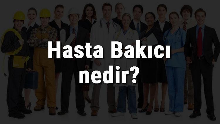 Hasta Bakıcı nedir, ne iş yapar ve nasıl olunur Hasta Bakıcı olma şartları, maaşları ve iş imkanları