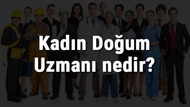 Kadın Doğum Uzmanı nedir, ne iş yapar ve nasıl olunur Kadın Doğum Uzmanı olma şartları, maaşları ve iş imkanları