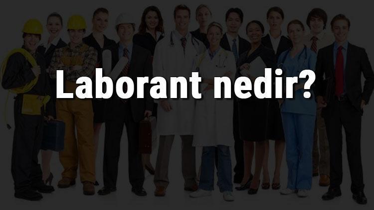 Laborant nedir, ne iş yapar ve nasıl olunur Laborant olma şartları, maaşları ve iş imkanları