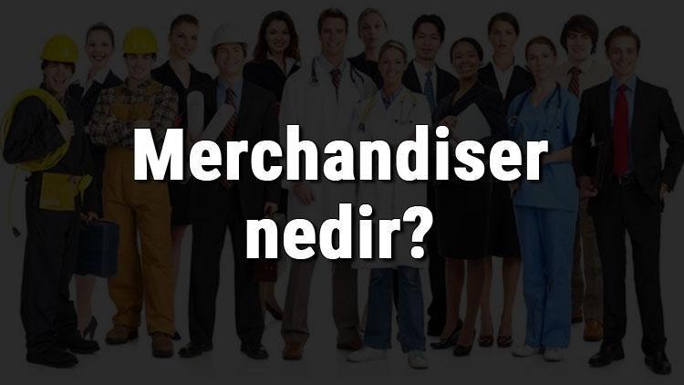 Merchandiser nedir, ne iş yapar ve nasıl olunur Merchandiser olma şartları, maaşları ve iş imkanları