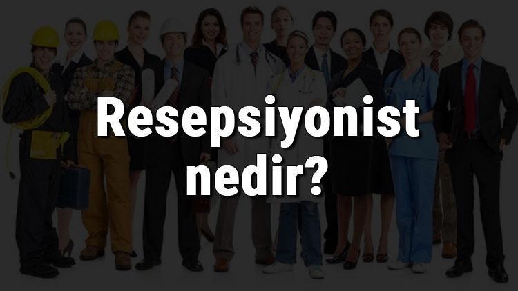 Resepsiyonist nedir, ne iş yapar ve nasıl olunur Resepsiyonist olma şartları, maaşları ve iş imkanları