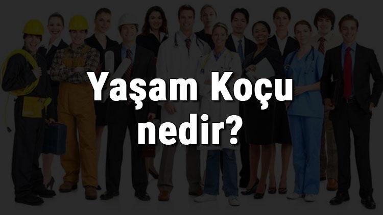 Yaşam Koçu nedir, ne iş yapar ve nasıl olunur Yaşam Koçu olma şartları, maaşları ve iş imkanları