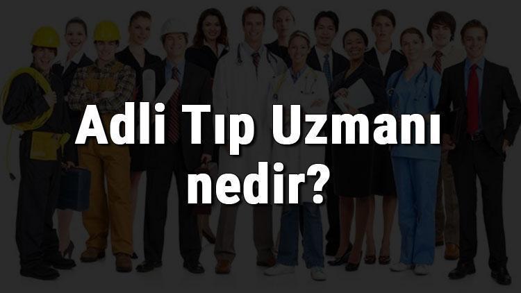 Adli Tıp Uzmanı nedir, ne iş yapar ve nasıl olunur Adli Tıp Uzmanı olma şartları, maaşları ve iş imkanları