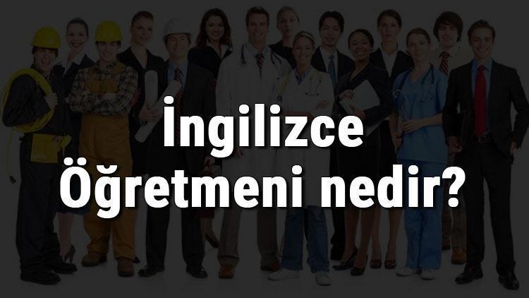 İngilizce Öğretmeni nedir, ne iş yapar ve nasıl olunur İngilizce Öğretmeni olma şartları, maaşları ve iş imkanları