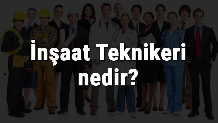 İnşaat Teknikeri nedir, ne iş yapar ve nasıl olunur İnşaat Teknikeri olma şartları, maaşları ve iş imkanları