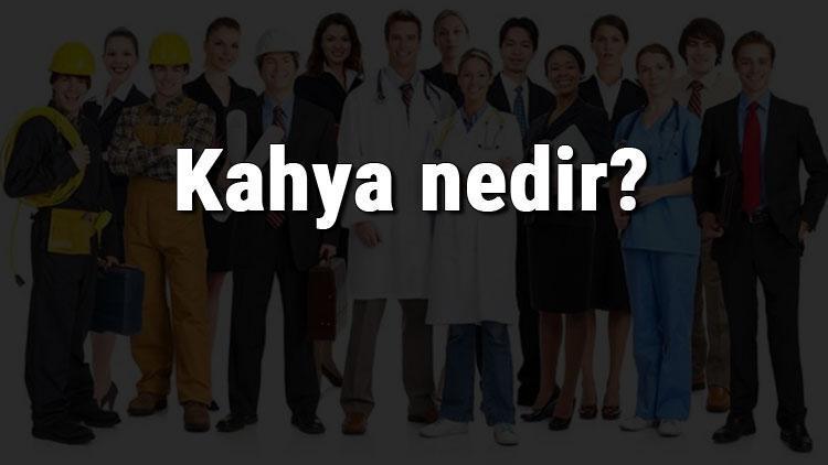 Kahya nedir, ne iş yapar ve nasıl olunur Kahya olma şartları, maaşları ve iş imkanları