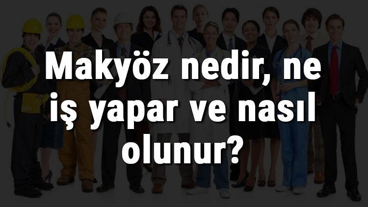 Makyöz nedir, ne iş yapar ve nasıl olunur Makyöz olma şartları, maaşları ve iş imkanları