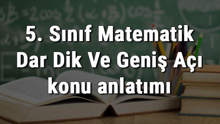 5. Sınıf Matematik Dar Dik Ve Geniş Açı konu anlatımı