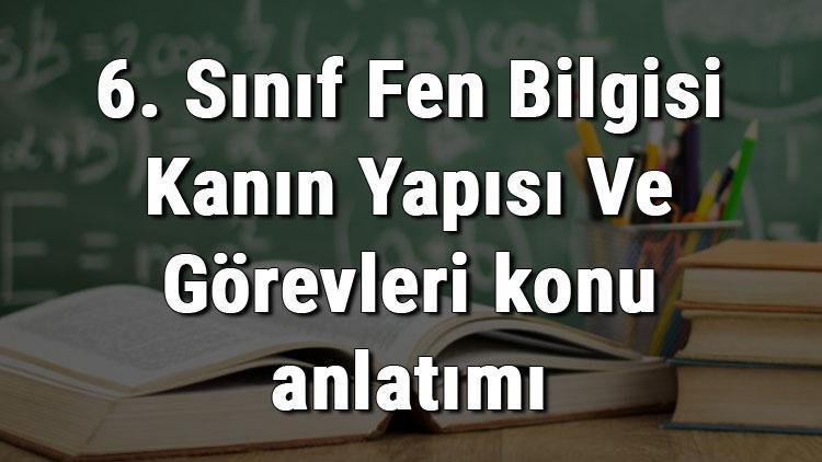 6. Sınıf Fen Bilgisi Kanın Yapısı Ve Görevleri konu anlatımı