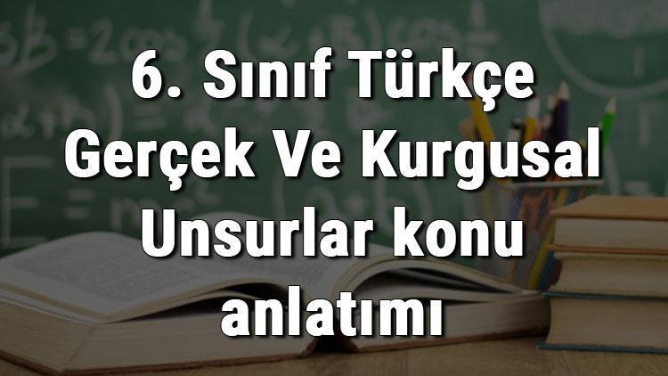 6. Sınıf Türkçe Gerçek Ve Kurgusal Unsurlar konu anlatımı