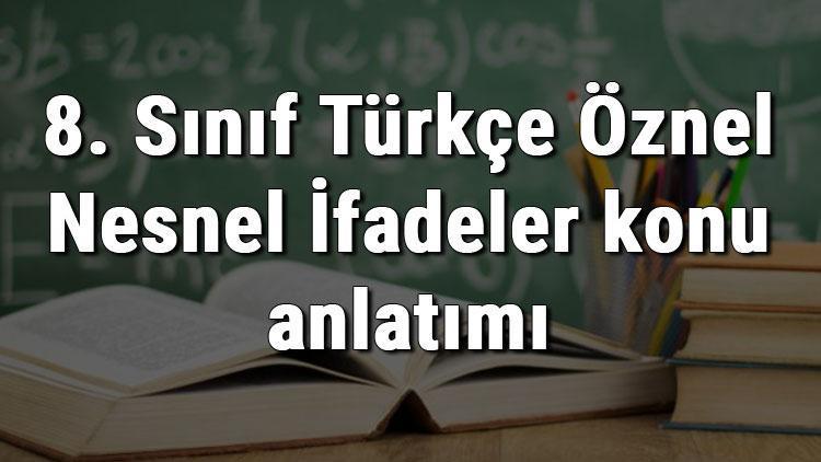 8. Sınıf Türkçe Öznel Nesnel İfadeler konu anlatımı